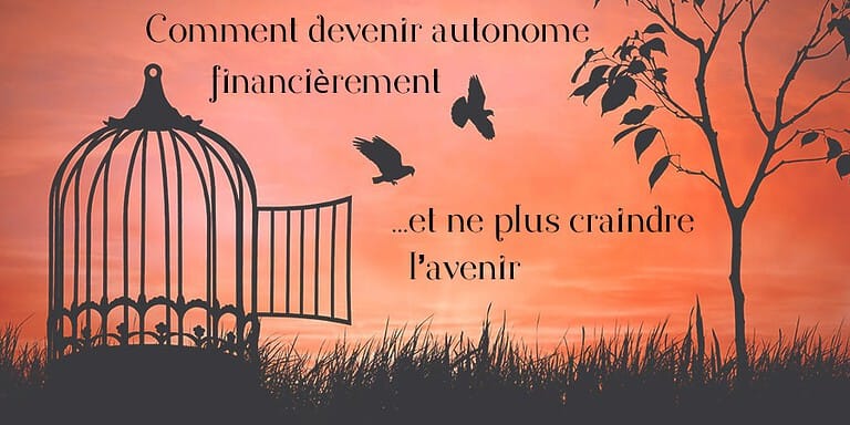 Comment devenir autonome financièrement (et ne plus craindre l’avenir)