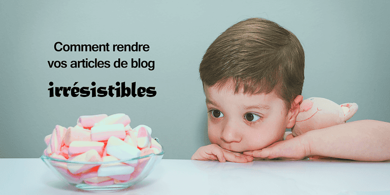 Comment rendre vos articles de blog irrésistibles